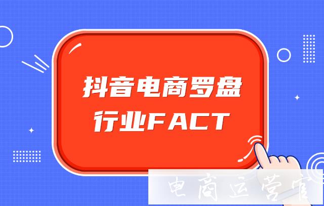 抖音電商羅盤行業(yè)FACT是什么?抖音電商羅盤行業(yè)FACT經(jīng)營榜單功能介紹